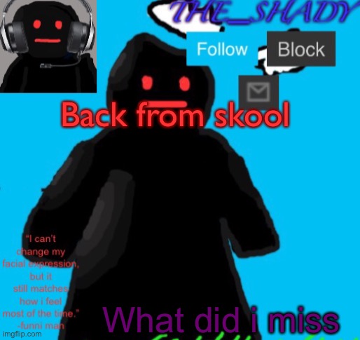 The_shady funni man temp | Back from skool; What did i miss | image tagged in the_shady funni man temp | made w/ Imgflip meme maker