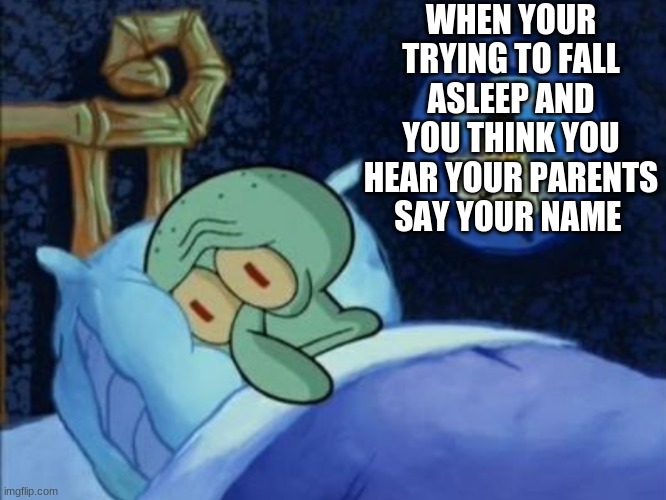 scared squidward | WHEN YOUR TRYING TO FALL ASLEEP AND YOU THINK YOU HEAR YOUR PARENTS SAY YOUR NAME | image tagged in scared squidward | made w/ Imgflip meme maker