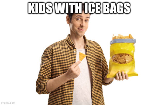 hdkmytrevfwrthg | KIDS WITH ICE BAGS | image tagged in fun | made w/ Imgflip meme maker