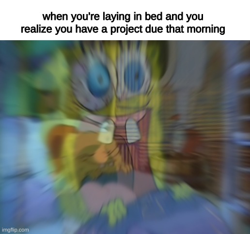 when you're laying in bed and you realize you have a project due that morning | image tagged in memes,funny,fun,funny memes,spongebob,relatable | made w/ Imgflip meme maker