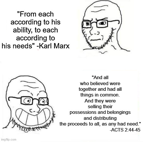 Don't like Marx? Consider the biblical precedent for communism | "And all who believed were together and had all things in common. And they were selling their possessions and belongings and distributing the proceeds to all, as any had need."; "From each according to his ability, to each according to his needs" -Karl Marx; -ACTS 2:44-45 | image tagged in so true wojak,bible,karl marx,wojak,communism | made w/ Imgflip meme maker