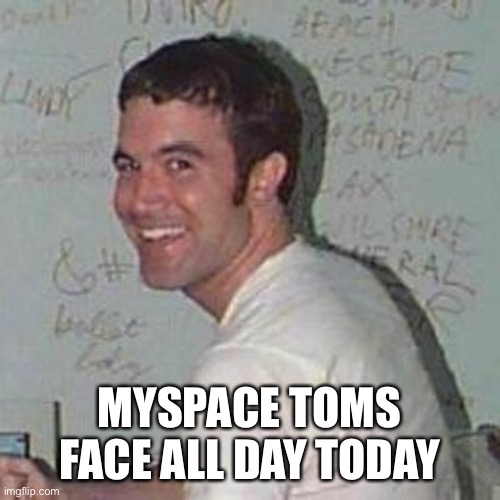 Facebook Down | MYSPACE TOMS FACE ALL DAY TODAY | image tagged in tom myspace | made w/ Imgflip meme maker