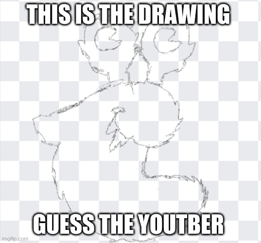 GUESS | THIS IS THE DRAWING; GUESS THE YOUTBER | image tagged in guess the name | made w/ Imgflip meme maker