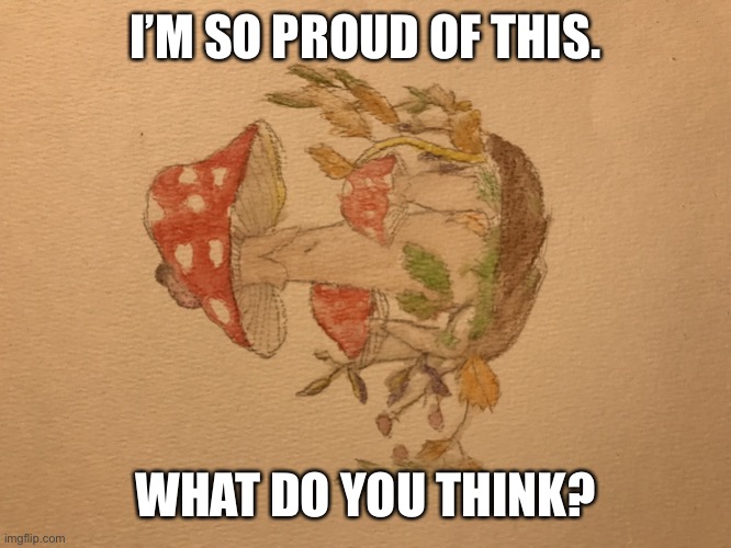 I drew dis! | I’M SO PROUD OF THIS. WHAT DO YOU THINK? | image tagged in drawings,mushrooms | made w/ Imgflip meme maker