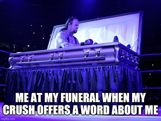 Undertaker Coffin | ME AT MY FUNERAL WHEN MY CRUSH OFFERS A WORD ABOUT ME | image tagged in undertaker coffin | made w/ Imgflip meme maker