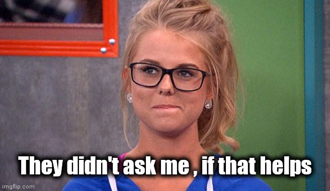 Nicole 's thinking | They didn't ask me , if that helps | image tagged in nicole 's thinking | made w/ Imgflip meme maker