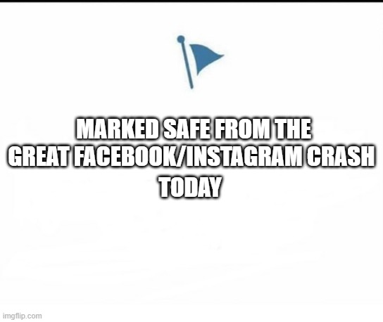 Marked Safe From Facebook Crash Today | MARKED SAFE FROM THE GREAT FACEBOOK/INSTAGRAM CRASH; TODAY | image tagged in marked safe facebook | made w/ Imgflip meme maker