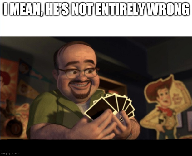 Al toy story | I MEAN, HE'S NOT ENTIRELY WRONG | image tagged in al toy story | made w/ Imgflip meme maker