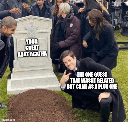 Grant Gustin over grave | YOUR GREAT AUNT AGATHA; THE ONE GUEST THAT WASNT RELATED BUT CAME AS A PLUS ONE | image tagged in grant gustin over grave | made w/ Imgflip meme maker