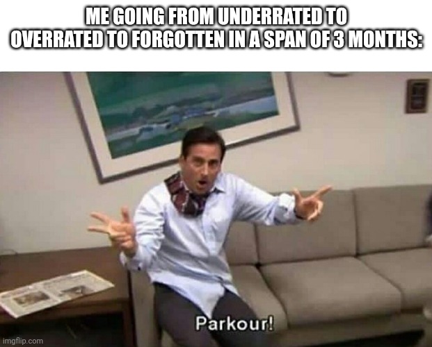 Parkour | ME GOING FROM UNDERRATED TO OVERRATED TO FORGOTTEN IN A SPAN OF 3 MONTHS: | image tagged in parkour | made w/ Imgflip meme maker