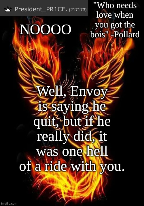 PR1CE's Mockingbird temp | NOOOO; Well, Envoy is saying he quit, but if he really did, it was one hell of a ride with you. | image tagged in pr1ce's mockingbird temp | made w/ Imgflip meme maker