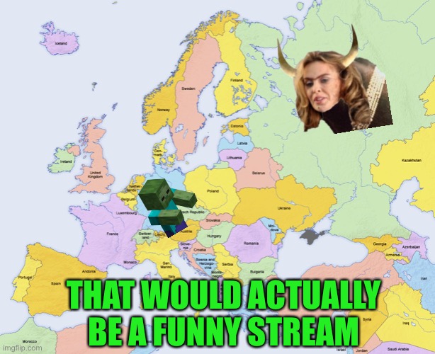 Map of Europe | THAT WOULD ACTUALLY BE A FUNNY STREAM | image tagged in map of europe | made w/ Imgflip meme maker