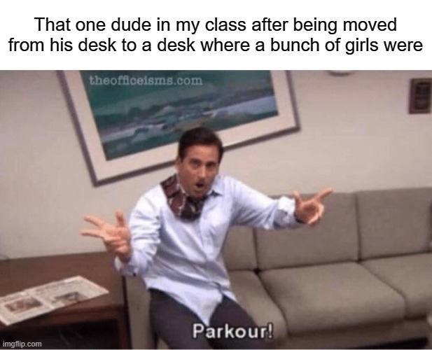 parkour! | That one dude in my class after being moved from his desk to a desk where a bunch of girls were | image tagged in parkour | made w/ Imgflip meme maker
