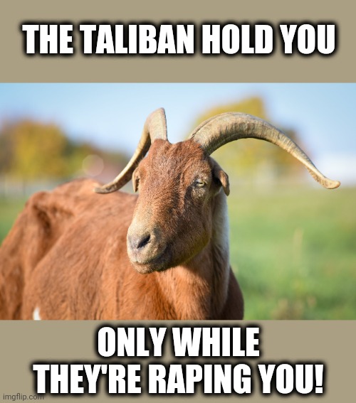 THE TALIBAN HOLD YOU ONLY WHILE THEY'RE RAPING YOU! | made w/ Imgflip meme maker