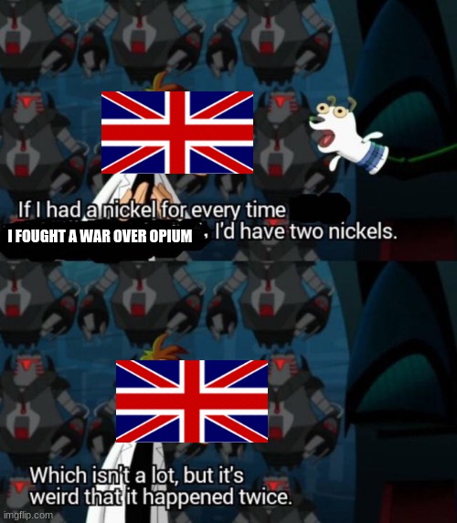 Opium wars | I FOUGHT A WAR OVER OPIUM | image tagged in had a nickel for every time i d have 2 nickels | made w/ Imgflip meme maker