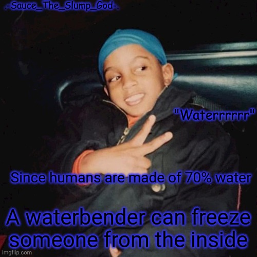 E | Since humans are made of 70% water; A waterbender can freeze someone from the inside | image tagged in e | made w/ Imgflip meme maker