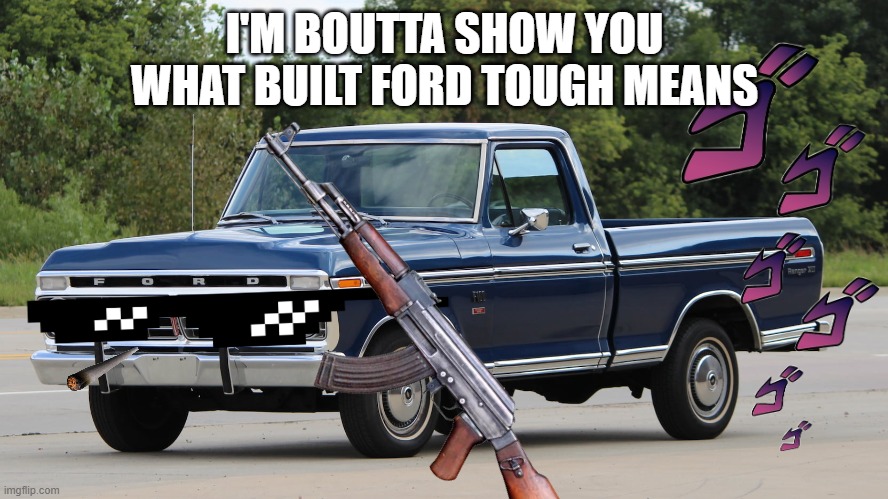 built ford tough | I'M BOUTTA SHOW YOU WHAT BUILT FORD TOUGH MEANS | image tagged in ford,oh wow are you actually reading these tags,1970's | made w/ Imgflip meme maker