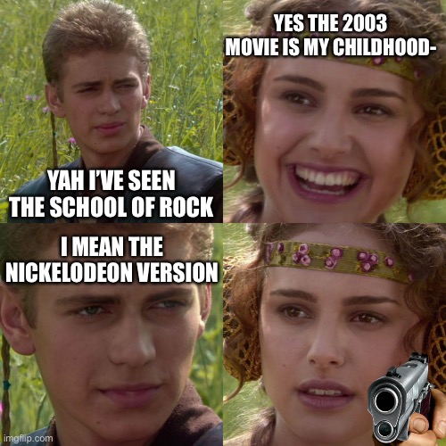 Seriously the one with Jack Black will always be the OG MOVIE | YES THE 2003 MOVIE IS MY CHILDHOOD-; YAH I’VE SEEN THE SCHOOL OF ROCK; I MEAN THE NICKELODEON VERSION | image tagged in anakin padme 4 panel,school of rock,2003 | made w/ Imgflip meme maker