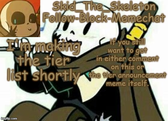 I don't have a lot ;-; | I'm making the tier list shortly; if you still want to get in either comment on this or the tier announcement meme itself. | image tagged in skid's ink temp | made w/ Imgflip meme maker