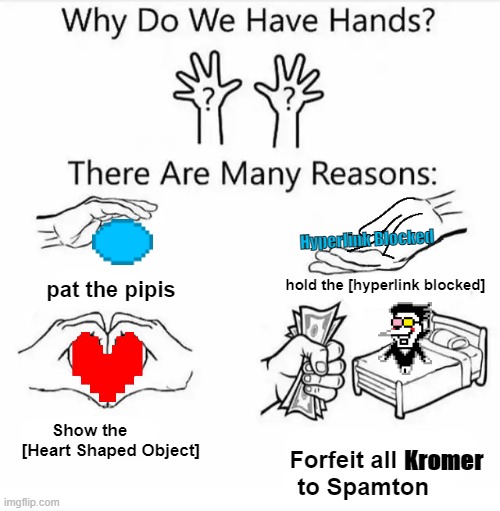 Buy hands, become a [BIG SHOT!] | Hyperlink Blocked; pat the pipis; hold the [hyperlink blocked]; Show the          [Heart Shaped Object]; Forfeit all       to Spamton; Kromer | image tagged in why do we have hands all blank,undertale,deltarune,spamton | made w/ Imgflip meme maker