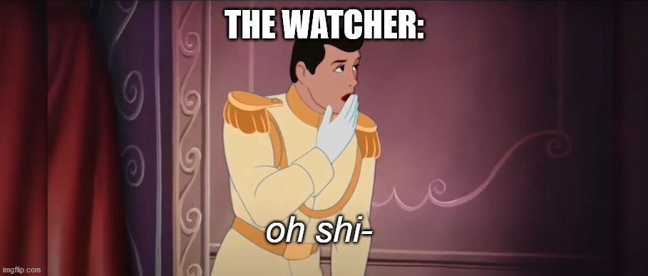 oh shi | THE WATCHER: | image tagged in oh shi | made w/ Imgflip meme maker
