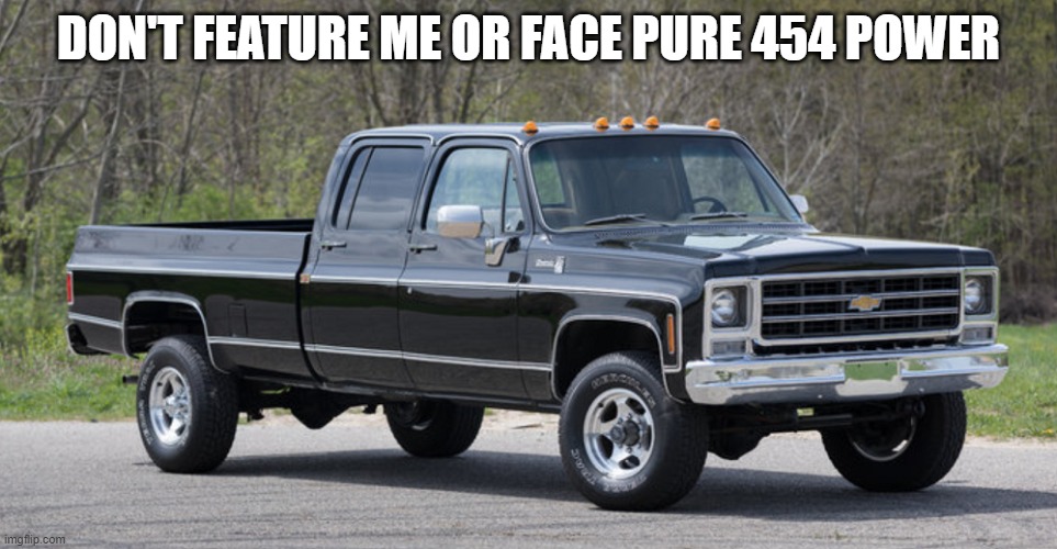 chevy squarebody | DON'T FEATURE ME OR FACE PURE 454 POWER | image tagged in chevy squarebody | made w/ Imgflip meme maker