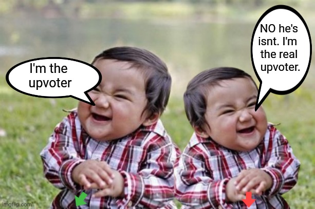 Evil/Good Toddler Twins | NO he's
isnt. I'm 
the real
 upvoter. I'm the 
upvoter | image tagged in evil-good toddler | made w/ Imgflip meme maker