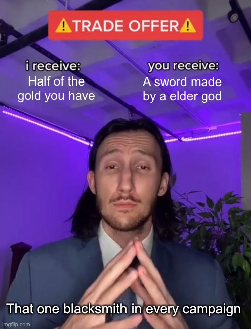 Trade Offer | Half of the gold you have; A sword made by a elder god; That one blacksmith in every campaign | image tagged in trade offer | made w/ Imgflip meme maker
