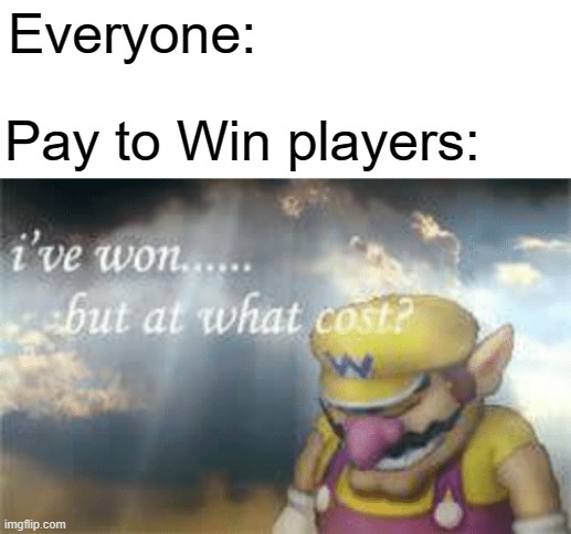 Pay to Win | Everyone:; Pay to Win players: | image tagged in i've won but at what cost | made w/ Imgflip meme maker