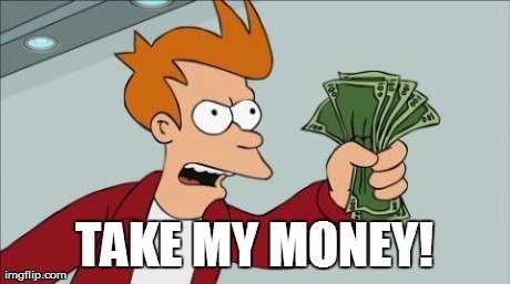 Take-my-money | TAKE MY MONEY! | image tagged in take-my-money | made w/ Imgflip meme maker