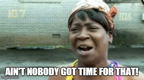 *meme comment* | AIN'T NOBODY GOT TIME FOR THAT! | image tagged in memes,aint nobody got time for that | made w/ Imgflip meme maker