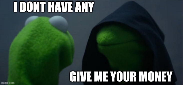 me getting robed be like: | I DONT HAVE ANY; GIVE ME YOUR MONEY | image tagged in memes,evil kermit | made w/ Imgflip meme maker