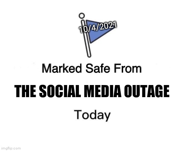 Marked Safe From | 10/4/2021; THE SOCIAL MEDIA OUTAGE | image tagged in memes,marked safe from | made w/ Imgflip meme maker