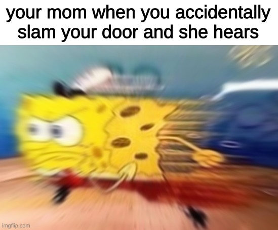 your mom when you accidentally slam your door and she hears | image tagged in memes,funny,fun,funny memes | made w/ Imgflip meme maker