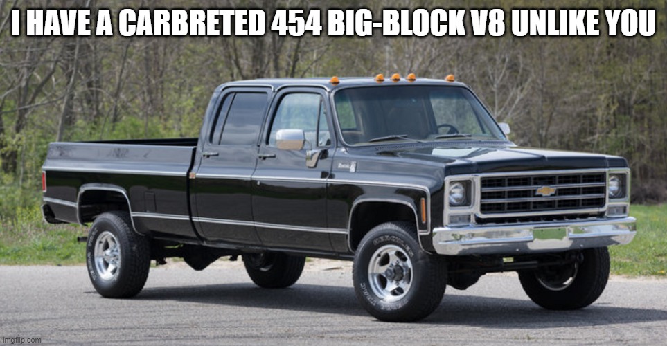 chevy squarebody | I HAVE A CARBRETED 454 BIG-BLOCK V8 UNLIKE YOU | image tagged in chevy squarebody | made w/ Imgflip meme maker