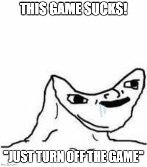 Umm no? | THIS GAME SUCKS! "JUST TURN OFF THE GAME" | image tagged in no brain,relatable | made w/ Imgflip meme maker