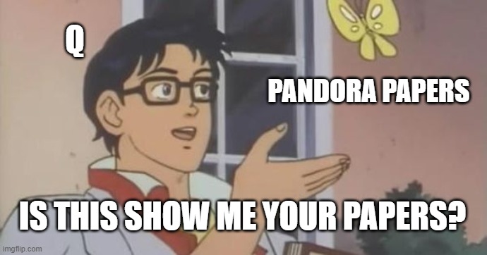 Is This a Pigeon | Q; PANDORA PAPERS; IS THIS SHOW ME YOUR PAPERS? | image tagged in is this a pigeon | made w/ Imgflip meme maker