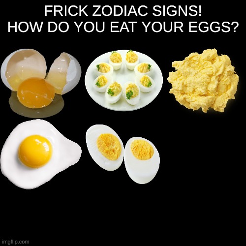 mmm brekfst | FRICK ZODIAC SIGNS!
HOW DO YOU EAT YOUR EGGS? | image tagged in zodiac signs are ok,meme,funni,hahaha,you smell like low fat water | made w/ Imgflip meme maker