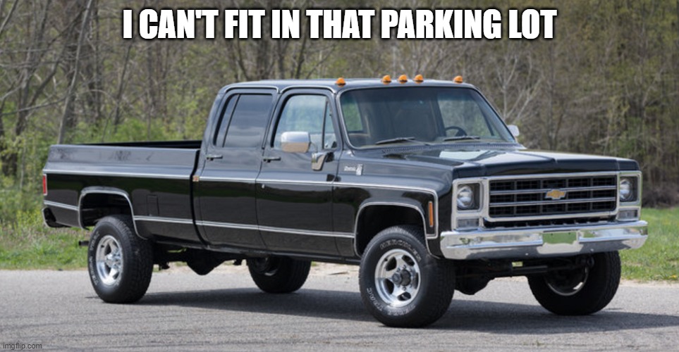 chevy squarebody | I CAN'T FIT IN THAT PARKING LOT | image tagged in chevy squarebody | made w/ Imgflip meme maker