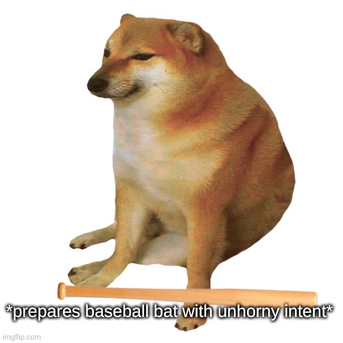 *prepares baseball bat with unhorny intent* | made w/ Imgflip meme maker