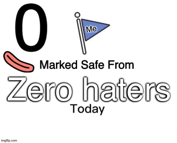 It's true... | Me; Zero haters | image tagged in memes,marked safe from | made w/ Imgflip meme maker