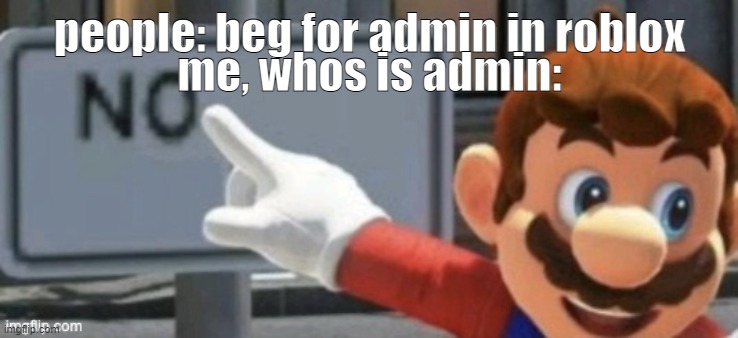 mario no sign | people: beg for admin in roblox; me, whos is admin: | image tagged in mario no sign | made w/ Imgflip meme maker