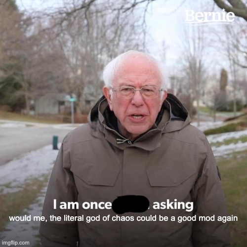 Bernie I Am Once Again Asking For Your Support | would me, the literal god of chaos could be a good mod again | image tagged in memes,bernie i am once again asking for your support | made w/ Imgflip meme maker