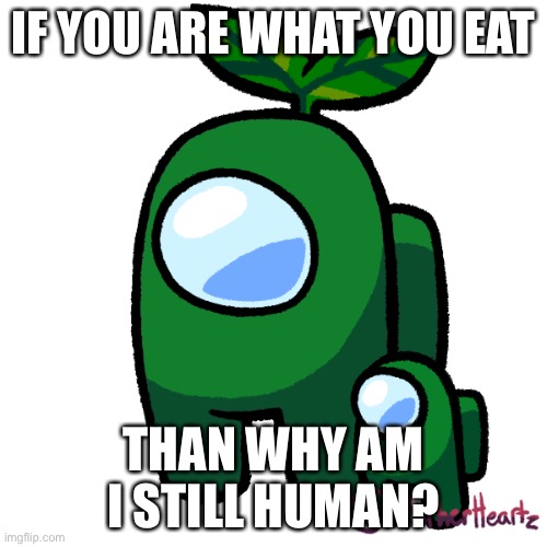 Plant | IF YOU ARE WHAT YOU EAT; THAN WHY AM I STILL HUMAN? | image tagged in plant | made w/ Imgflip meme maker