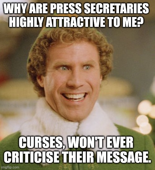 Buddy The Elf Meme | WHY ARE PRESS SECRETARIES 
HIGHLY ATTRACTIVE TO ME? CURSES, WON'T EVER 
CRITICISE THEIR MESSAGE. | image tagged in memes,buddy the elf | made w/ Imgflip meme maker