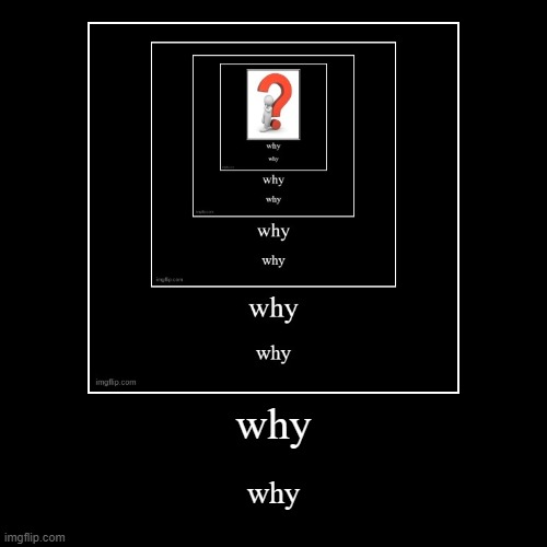 why why why why why | image tagged in funny,demotivationals | made w/ Imgflip demotivational maker