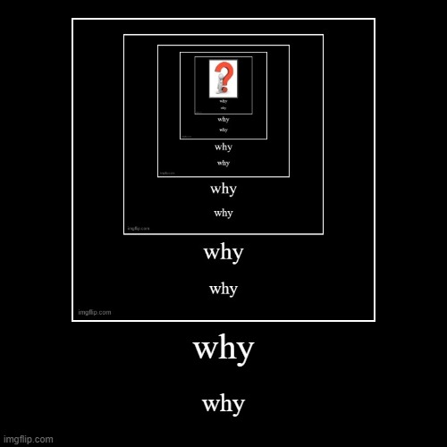 why why why why why why | image tagged in funny,demotivationals | made w/ Imgflip demotivational maker