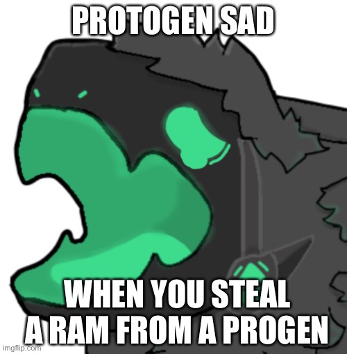 Emerald Protogen Cri | PROTOGEN SAD; WHEN YOU STEAL A RAM FROM A PROGEN | image tagged in emerald protogen cri | made w/ Imgflip meme maker