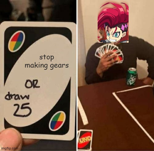 UNO Draw 25 Cards Meme | stop making gears | image tagged in memes,uno draw 25 cards | made w/ Imgflip meme maker