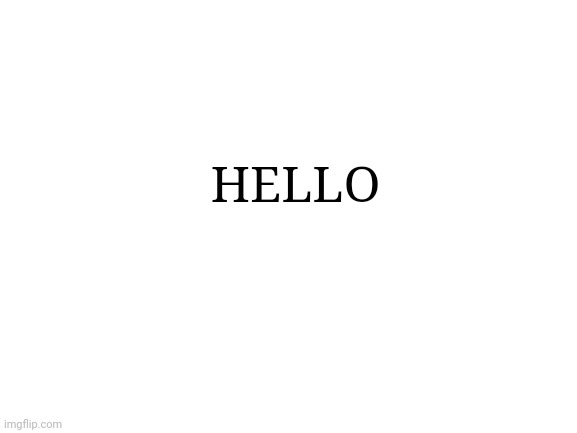 Blank White Template | HELLO | image tagged in blank white template | made w/ Imgflip meme maker